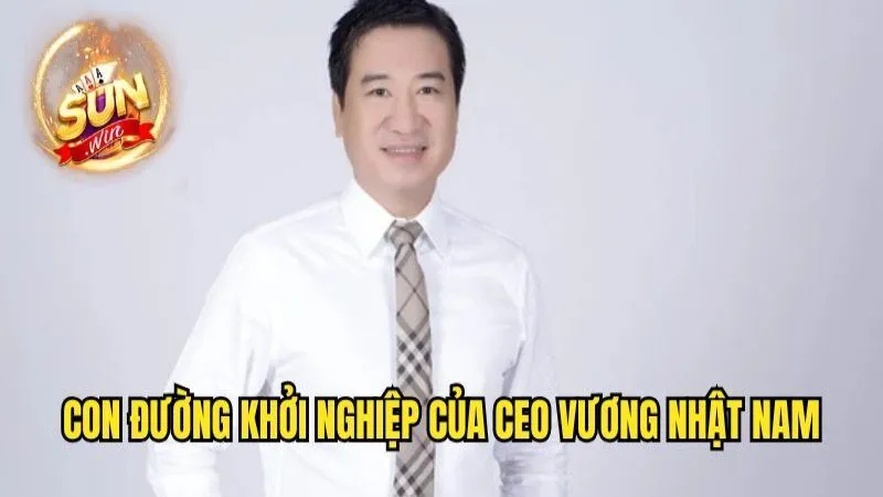 CEO Vương Nhật Nam - Người Sáng Lập Sunwin Tài Ba Nhất